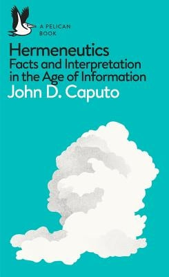 A Pelican Book: Hermeneutics: Facts and Interpretation in the Age of Information by Caputo, John D.