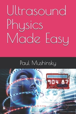 Ultrasound Physics Made Easy by Mushinsky, Paul