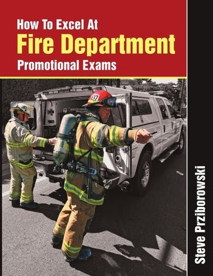 How To Excel At Fire Department Promotional Exams by Prziborowski, Steve