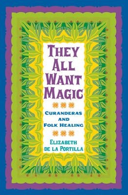 They All Want Magic: Curanderas and Folk Healing by De La Portilla, Elizabeth