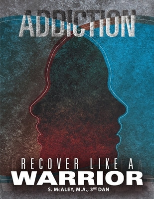 Addiction: Recover Like a Warrior by McAley, S.