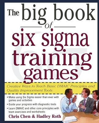 The Big Book of Six SIGMA Training Games: Proven Ways to Teach Basic Dmaic Principles and Quality Improvement Tools by Chen, Chris