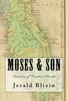 Moses & Son: Pioneers of Frontier Florida by Blizin, Jerald