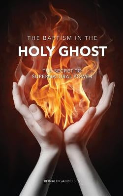 The Baptism in the Holy Ghost by Gabrielsen, Ronald