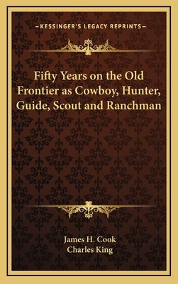 Fifty Years on the Old Frontier as Cowboy, Hunter, Guide, Scout and Ranchman by Cook, James H.