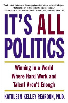 It's All Politics: Winning in a World Where Hard Work and Talent Aren't Enough by Reardon, Kathleen Kelly