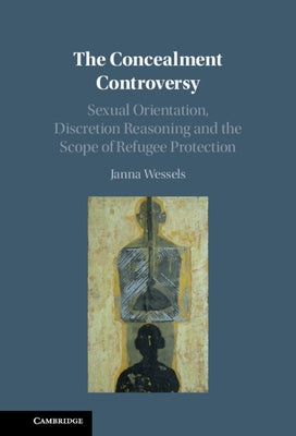 The Concealment Controversy: Sexual Orientation, Discretion Reasoning and the Scope of Refugee Protection by Wessels, Janna