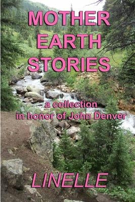 Mother Earth Stories: a collection in honor of John Denver by Linelle