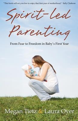 Spirit-Led Parenting: From Fear to Freedom in Baby's First Year by Oyer, Laura