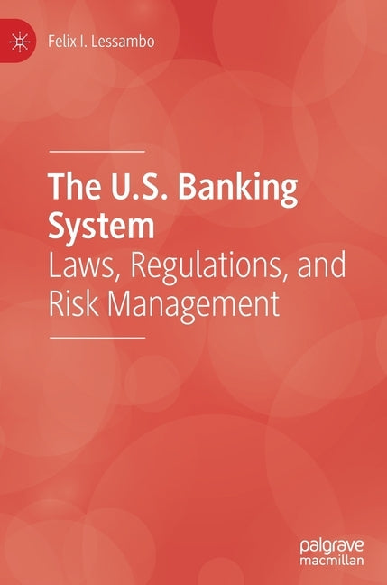 The U.S. Banking System: Laws, Regulations, and Risk Management by Lessambo, Felix I.