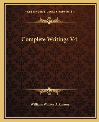 Complete Writings V4 by Atkinson, William Walker