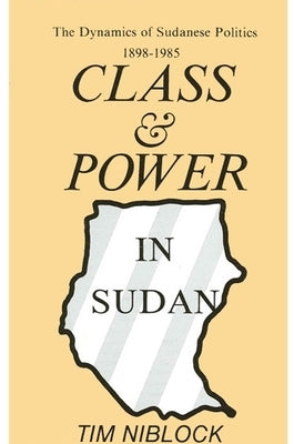 Class and Power in Sudan: The Dynamics of Sudanese Politics, 1898-1985 by Niblock, Tim