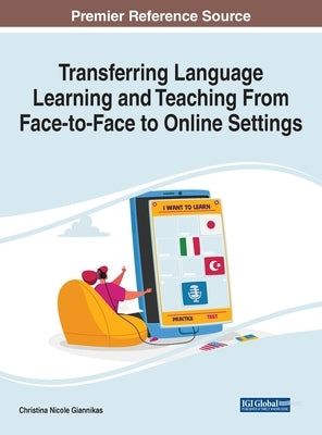 Transferring Language Learning and Teaching From Face-to-Face to Online Settings by Giannikas, Christina Nicole