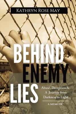 Behind Enemy Lies: Abuse, Deception and a Journey from Darkness to Light by May, Kathryn Rose