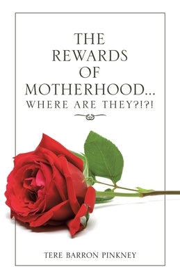 The Rewards of Motherhood... Where Are They?!?! by Pinkney, Tere Barron