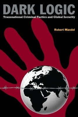 Dark Logic: Transnational Criminal Tactics and Global Security by Mandel, Robert
