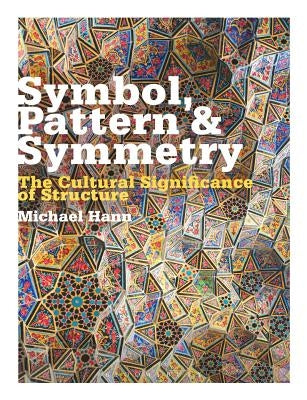 Symbol, Pattern and Symmetry: The Cultural Significance of Structure by Hann, Michael