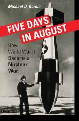 Five Days in August: How World War II Became a Nuclear War by Gordin, Michael D.