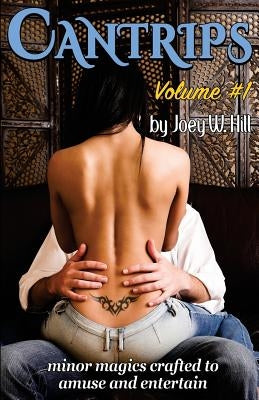 Cantrips: Volume #1: Minor Magics Crafted to Amuse and Entertain by Hill, Joey W.