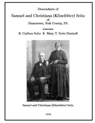 Samuel and Christiana Klinefelter Seitz of Hametown, York County, Pa by Hartzell, Mary T.