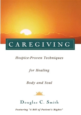 Caregiving: Hospice-Proven Techniques for Healing Body and Soul by Smith, Douglas C.