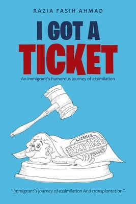 I Got a Ticket: An Immigrant's Humorous Journey of Assimilation by Ahmad, Razia Fasih