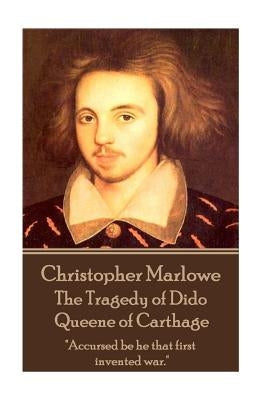 Christopher Marlowe - The Tragedy of Dido Queene of Carthage: "Accursed be he that first invented war." by Marlowe, Christopher
