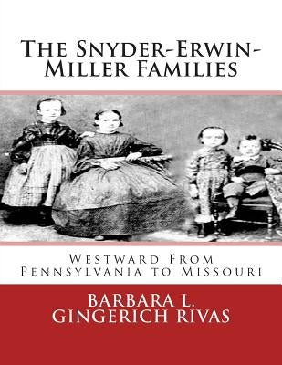 The Snyder-Erwin-Miller Families: From Pennsylvania to Missouri by Rivas, Barbara L. Gingerich