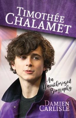 Timothée Chalamet: An Unauthorized Biography by Carlisle, Damien