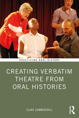 Creating Verbatim Theatre from Oral Histories by Summerskill, Clare