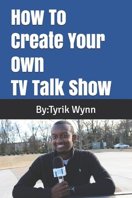 How To Create Your Own TV Talk Show by Wynn, Tyrik