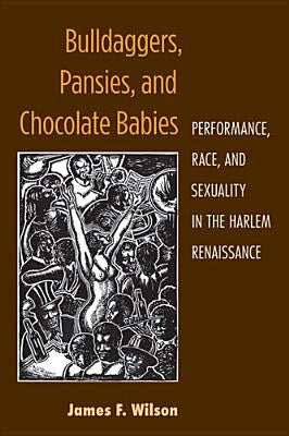 Bulldaggers, Pansies, and Chocolate Babies: Performance, Race, and Sexuality in the Harlem Renaissance by Wilson, James F.