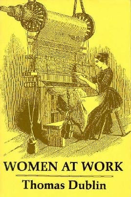 Women at Work: The Transformation of Work and Community in Lowell, Massachusetts, 1826-1860 by Dublin, Thomas