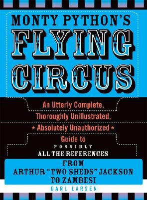 Monty Python's Flying Circus: An Utterly Complete, Thoroughly Unillustrated, Absolutely Unauthorized Guide to Possibly All the References by Larsen, Darl