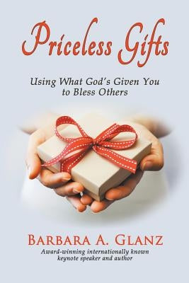 Priceless Gifts: Using What God's Given You to Bless Others by Glanz, Barbara A.