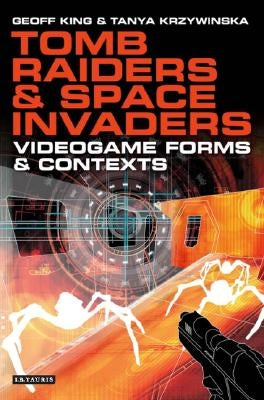 Tomb Raiders and Space Invaders: Videogame Forms and Contexts by King, Geoff