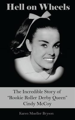 Hell on Wheels: The Incredible Story of Rookie Roller Derby Queen Cindy McCoy by Bryson, Karen Mueller