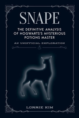 Snape: The Definitive Analysis of Hogwarts's Mysterious Potions Master by Kim, Lorrie