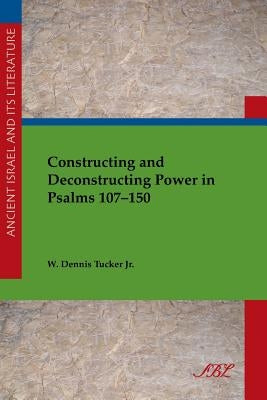 Constructing and Deconstructing Power in Psalms 107-150 by Tucker, W.