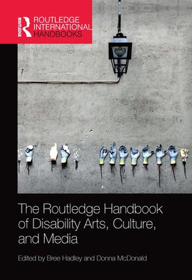 The Routledge Handbook of Disability Arts, Culture, and Media by Hadley, Bree