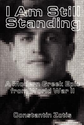 I Am Still Standing:: A Modern Greek Epic from World War II by Zotis, Constantin