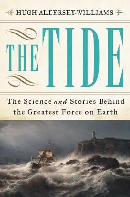 The Tide: The Science and Stories Behind the Greatest Force on Earth by Aldersey-Williams, Hugh