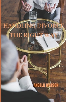 Handling Divorce the Right Way by Watson, Angela