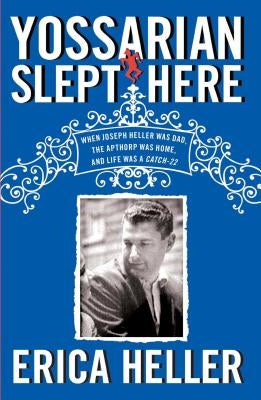 Yossarian Slept Here: When Joseph Heller Was Dad, the Apthorp Was Home, and Life Was a Catch-22 by Heller, Erica