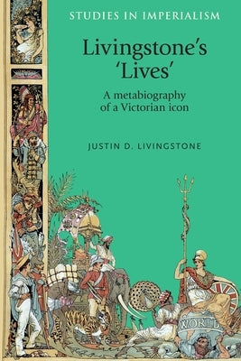 Livingstone's 'Lives': A Metabiography of a Victorian Icon by Livingstone, Justin