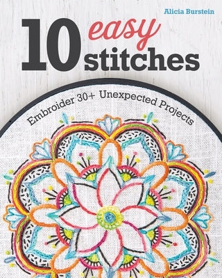 10 Easy Stitches: Embroider 30+ Unexpected Projects by Burstein, Alicia