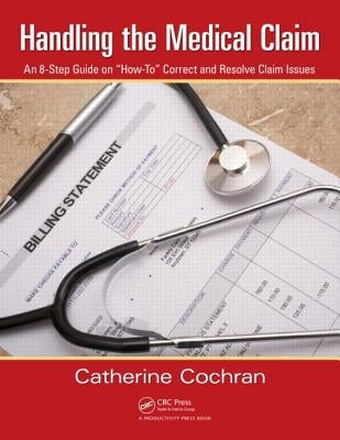 Handling the Medical Claim: An 8-Step Guide on "How To" Correct and Resolve Claim Issues by Cochran, Catherine