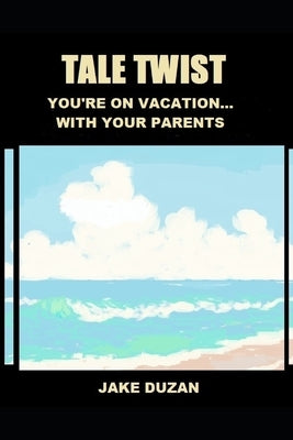 Tale Twist: You're On Vacation...With Your Parents: Interactive Books For Young Adults by Duzan, Jake