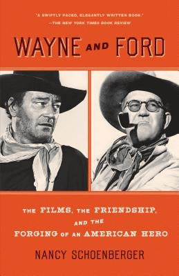 Wayne and Ford: The Films, the Friendship, and the Forging of an American Hero by Schoenberger, Nancy