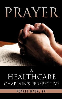 Prayer: A Healthcare Chaplain's Perspective by Mack, Ronald, Sr.